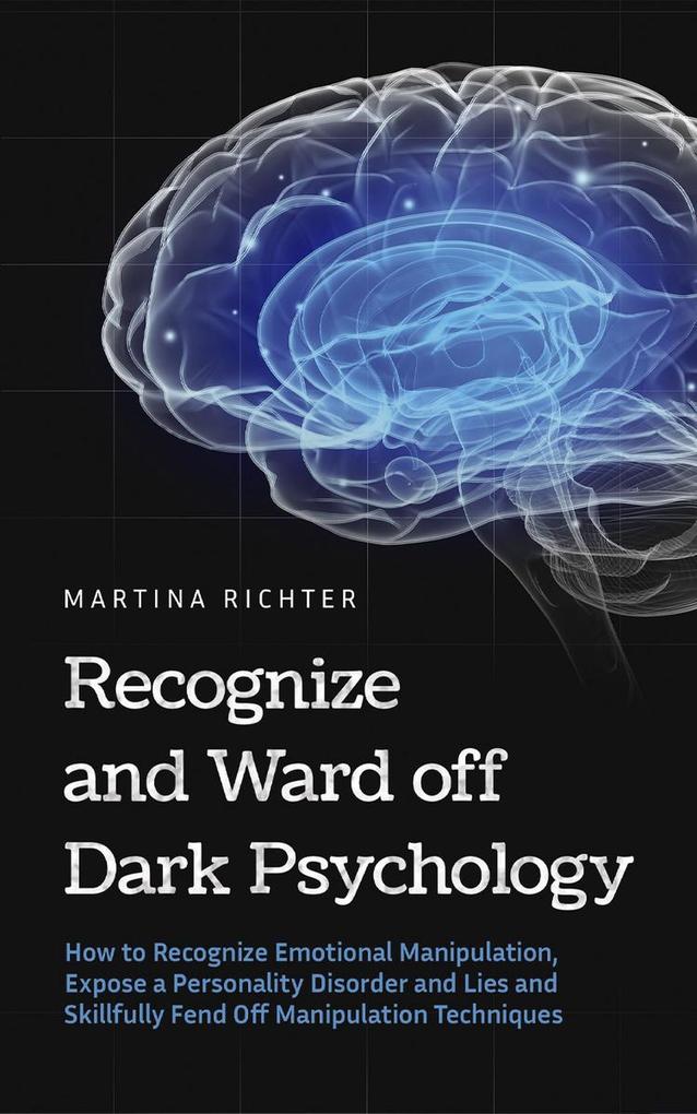Recognize and Ward off Dark Psychology: How to Recognize Emotional Manipulation Expose a Personality Disorder and Lies and Skillfully Fend Off Manipulation Techniques