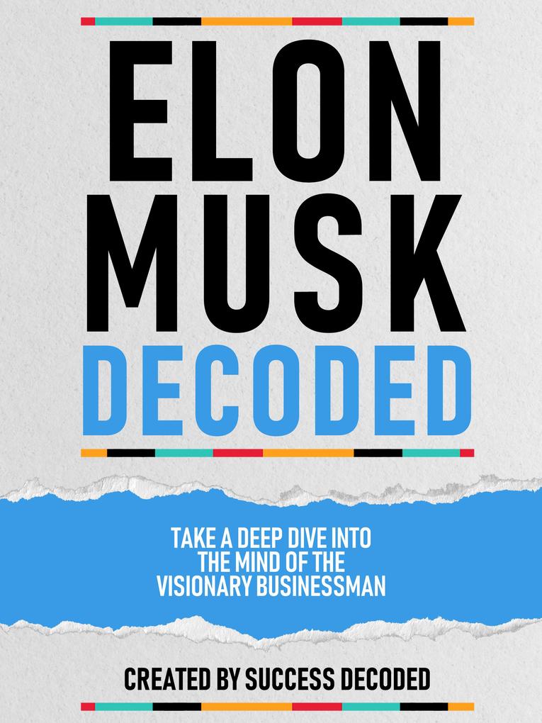 Elon Musk Decoded - Take A Deep Dive Into The Mind Of The Visionary Businessman