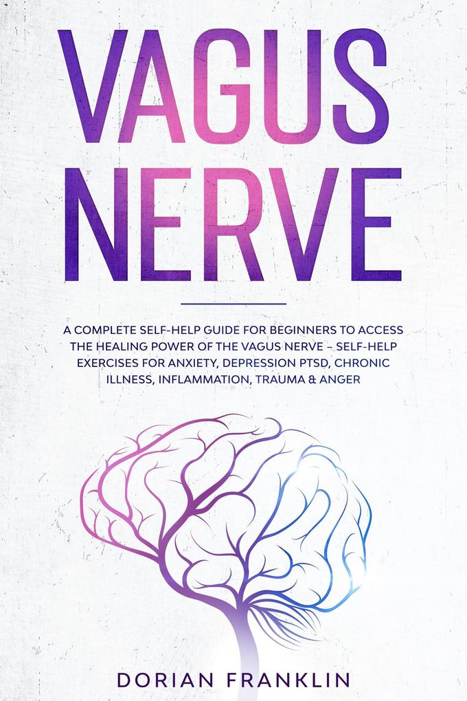 Vagus Nerve: A Complete Guide to Activate the Healing power of Your Vagus Nerve - Reduce with Self-Help Exercises Anxiety PTSD Chronic Illness Depression Inflammation Anger and Trauma