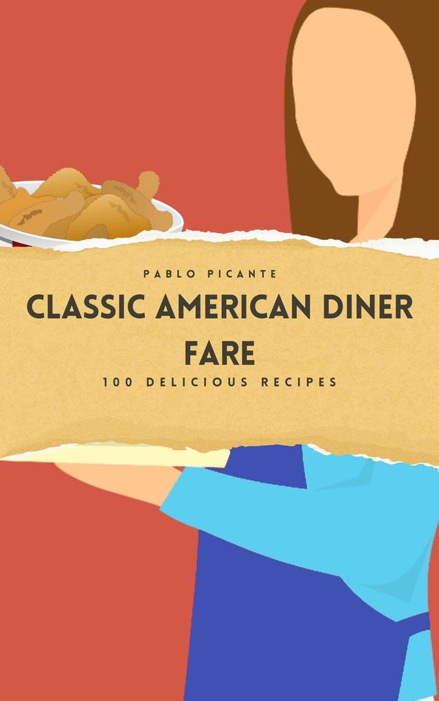 Classic American Diner Fare: 100 Delicious Recipes