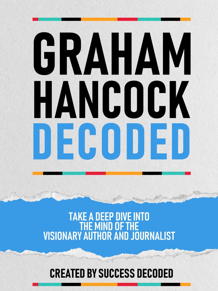 Graham Hancock Decoded - Take A Deep Dive Into The Mind Of The Visionary Author And Journalist