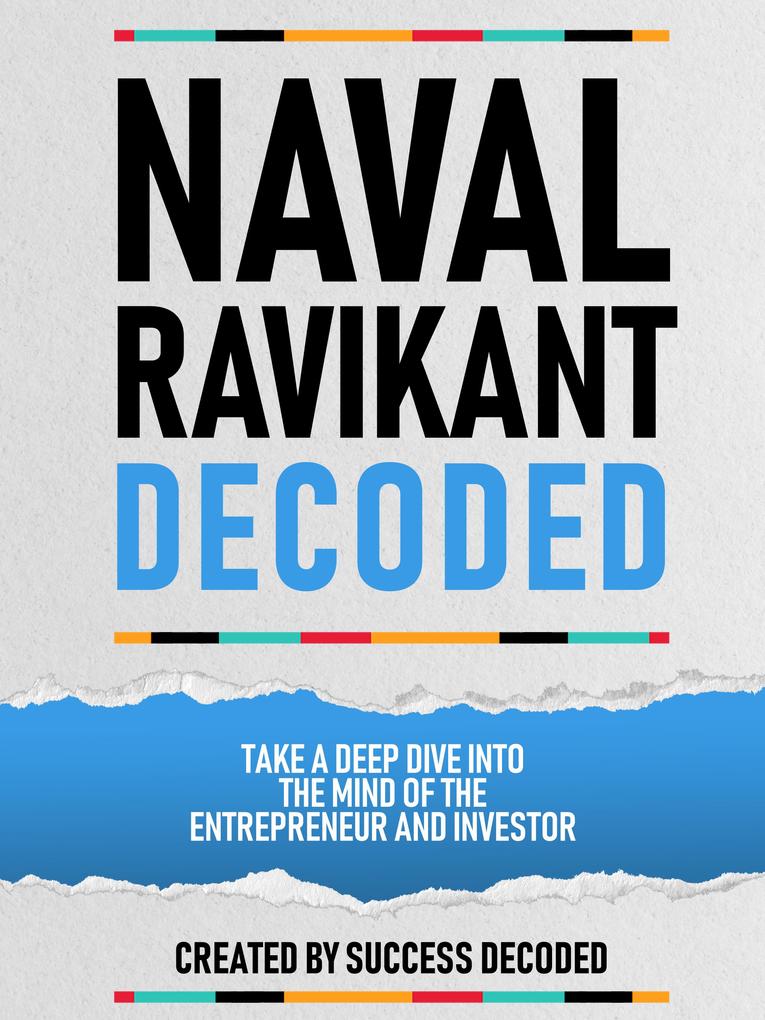 Naval Ravikant Decoded - Take A Deep Dive Into The Mind Of The Entrepreneur And Investor