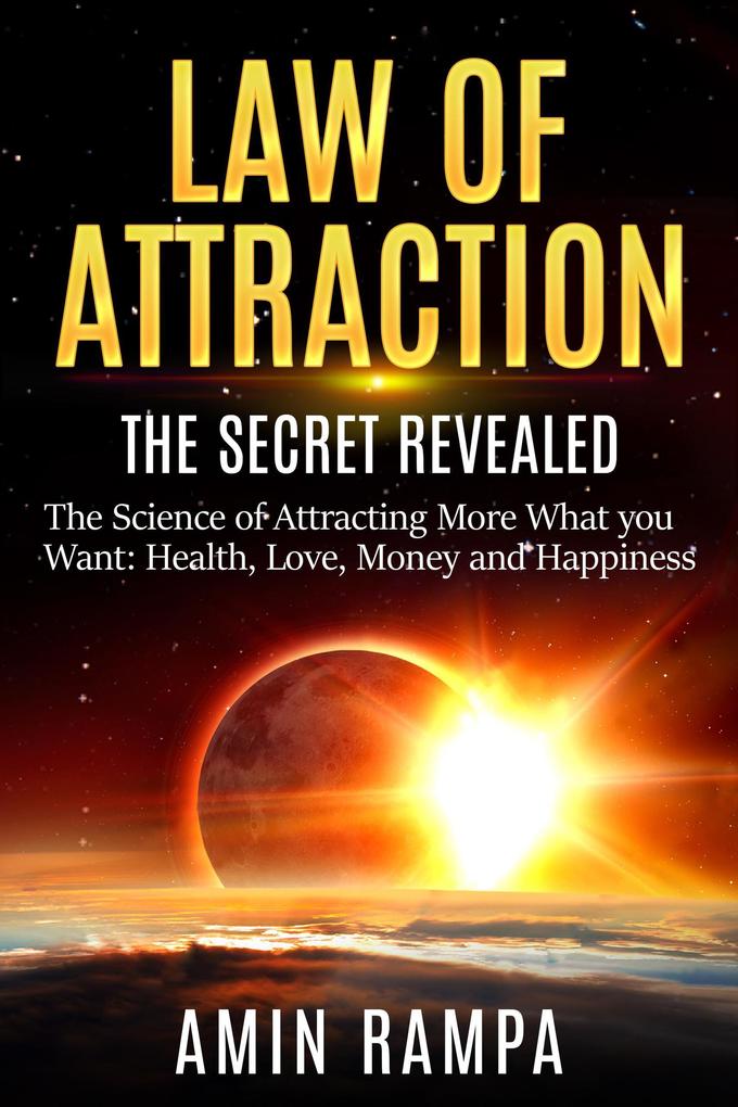 Law of Attraction: The Secret Revealed. The Science of Attracting More What you Want: Health Love Money and Happiness