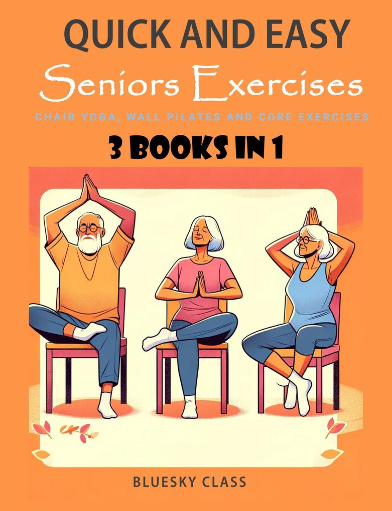Quick and Easy Seniors Exercises: Chair Yoga Wall Pilates and Core Exercises - 3 Books In 1 (For Seniors #5)