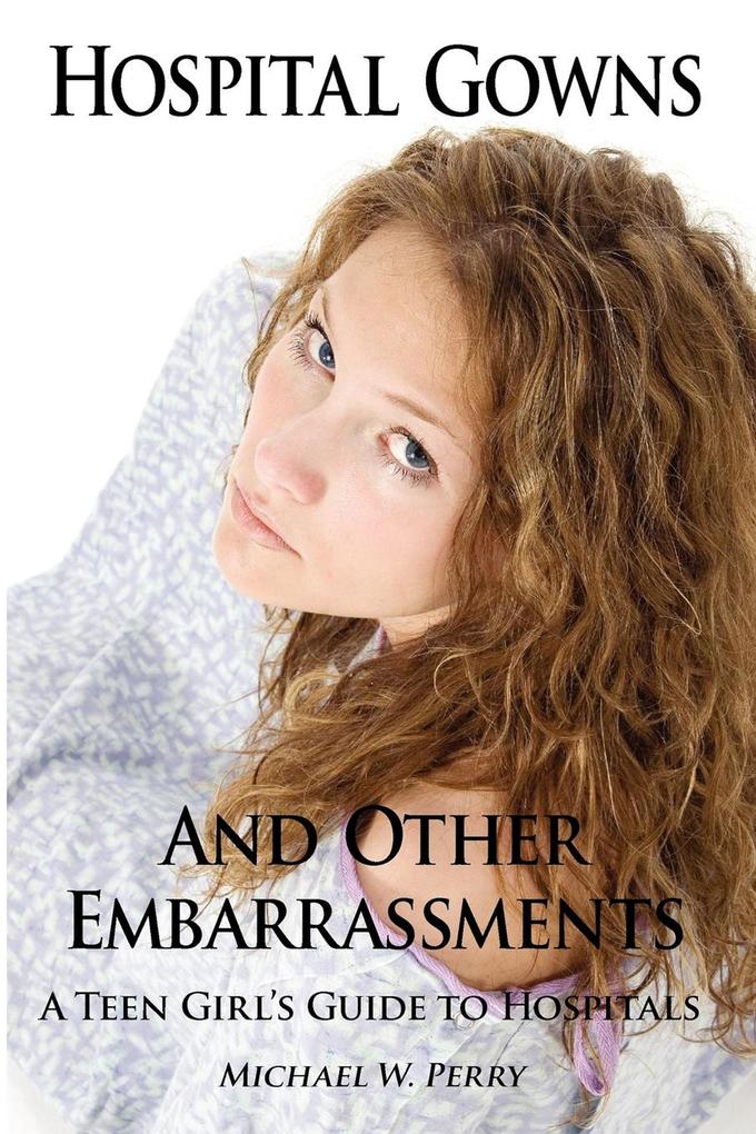 Hospital Gowns and Other Embarrassments: A Teen Girl‘s Guide to Hospitals