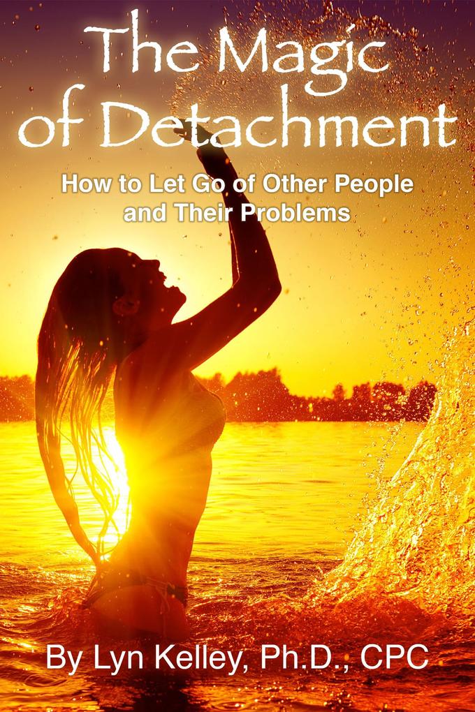 The Magic of Detachment: How to Let Go of Other People and their Problems