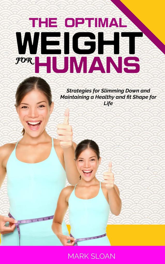 The Optimal Weight for Humans: Strategies for Slimming Down and Maintaining a Healthy and fit Shape for Life