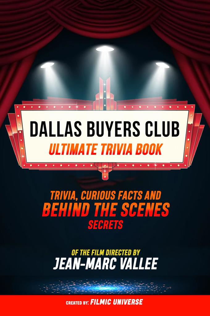 Dallas Buyers Club - Ultimate Trivia Book: Trivia Curious Facts And Behind The Scenes Secrets Of The Film Directed By Jean-Marc Vallée