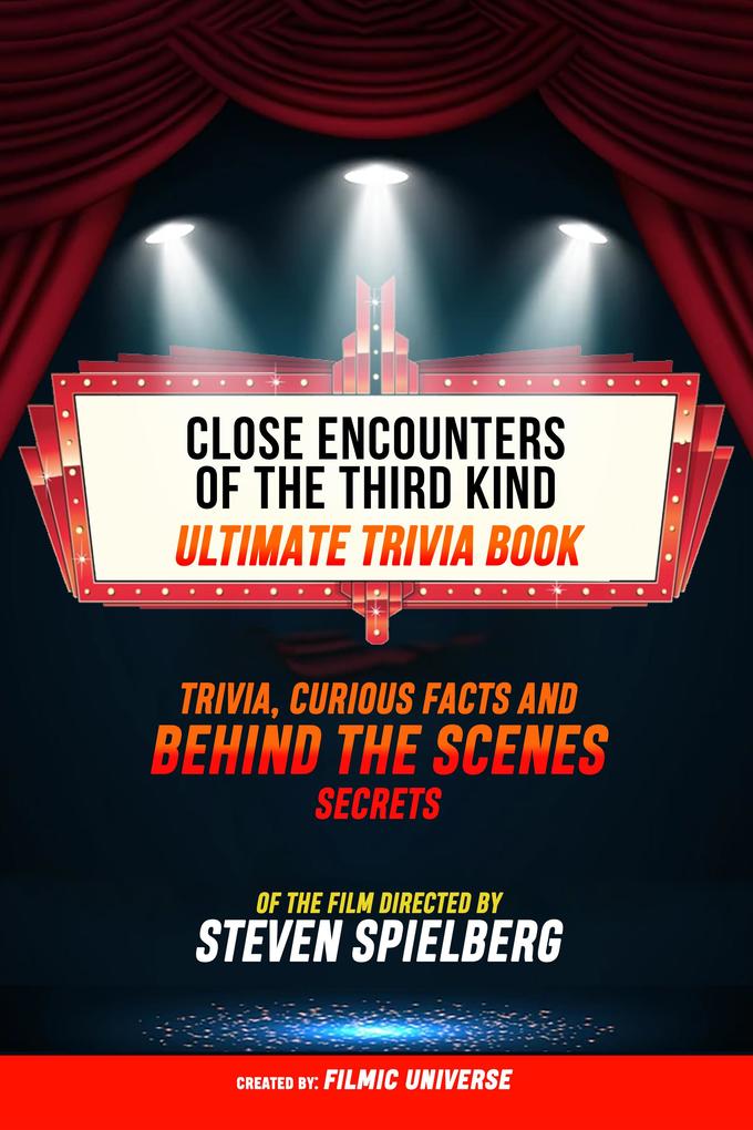 Close Encounters Of The Third Kind - Ultimate Trivia Book: Trivia Curious Facts And Behind The Scenes Secrets Of The Film Directed By Steven Spielberg