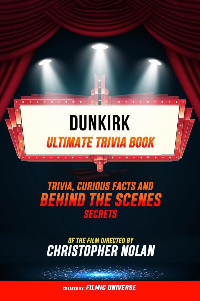 Dunkirk - Ultimate Trivia Book: Trivia Curious Facts And Behind The Scenes Secrets Of The Film Directed By Christopher Nolan