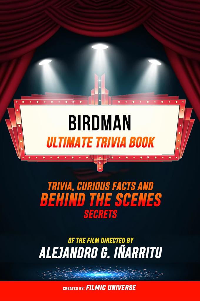 Birdman - Ultimate Trivia Book: Trivia Curious Facts And Behind The Scenes Secrets Of The Film Directed By Alejandro G. Iñárritu