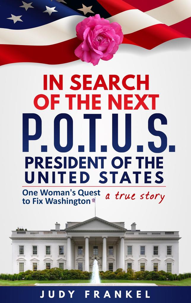 In Search of the Next POTUS (President of the United States): One Woman‘s Quest to Fix Washington a True Story
