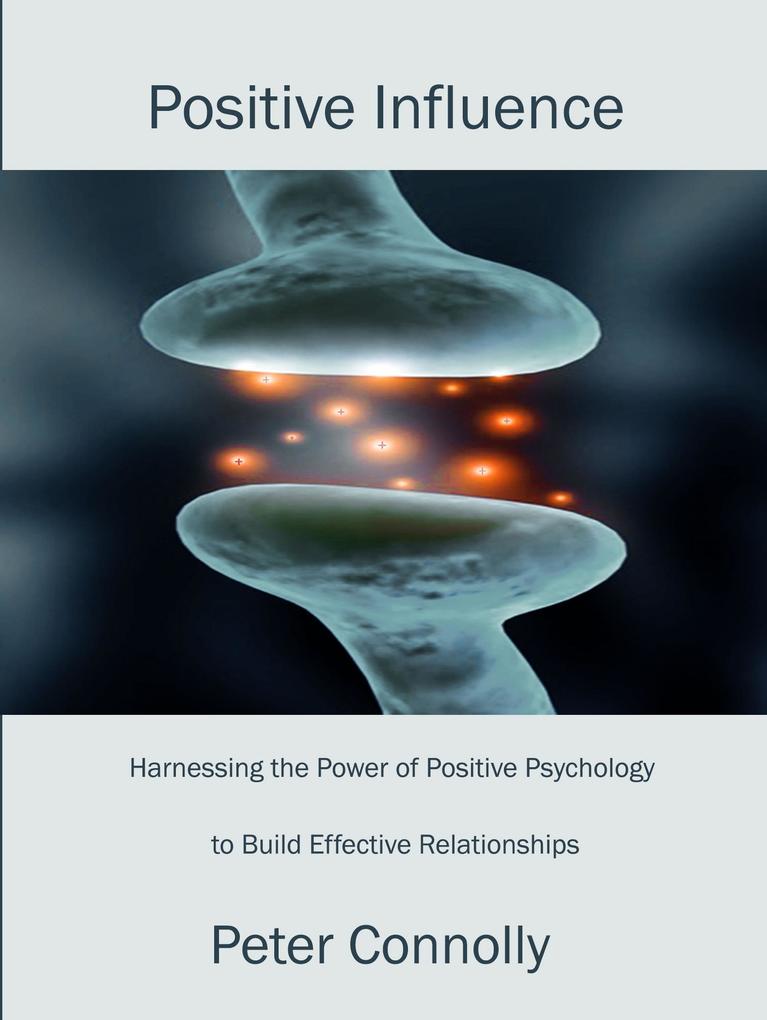 Positive Influence: Harnessing the Power of Positive Psychology to Build Effective Relationships