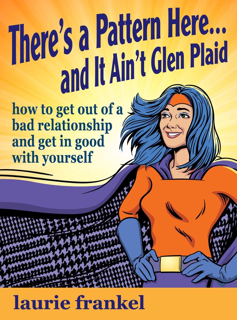 There‘s a Pattern Here & It Ain‘t Glen Plaid (How to Get Out of a Bad Relationship and Get in Good with Yourself)
