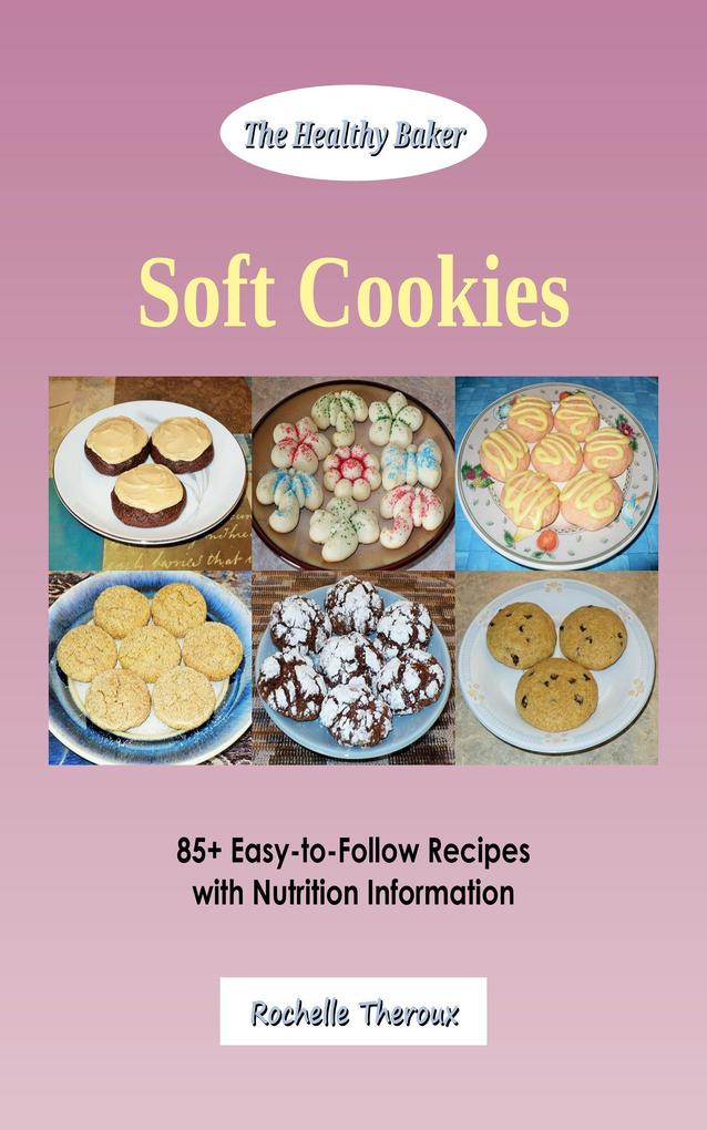 Soft Cookies: 85+ Easy-to-Follow Recipes with Nutrition Information