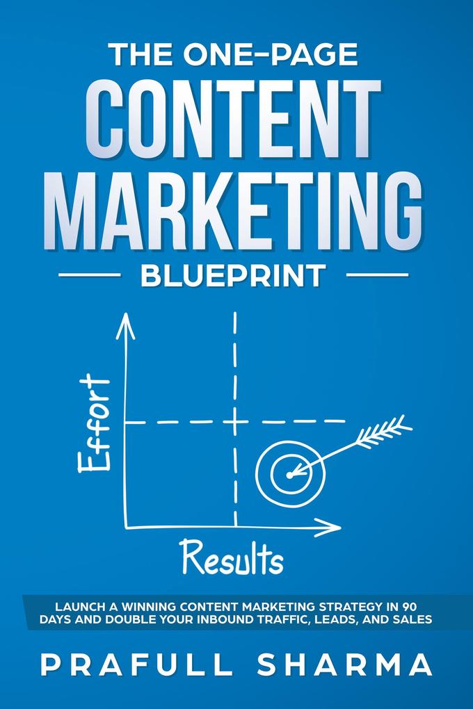 The One-Page Content Marketing Blueprint : Step by Step Guide to Launch a Winning Content Marketing Strategy in 90 Days or Less and Double Your Inbound Traffic Leads and Sales