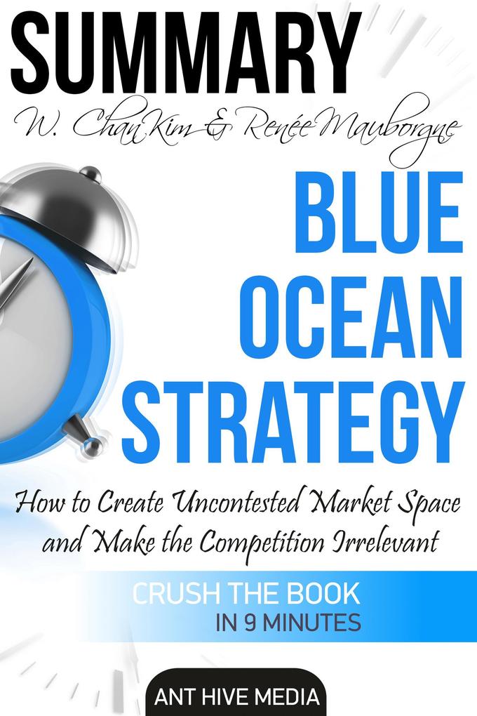 W. Chan Kim & Renée A. Mauborgne‘s Blue Ocean Strategy: How to Create Uncontested Market Space And Make the Competition Irrelevant | Summary
