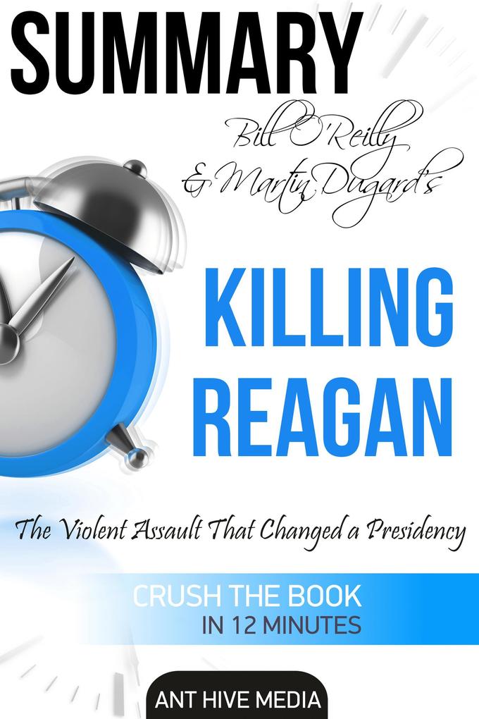 Bill O‘Reilly & Martin Dugard‘s Killing Reagan The Violent Assault That Changed a Presidency Summary