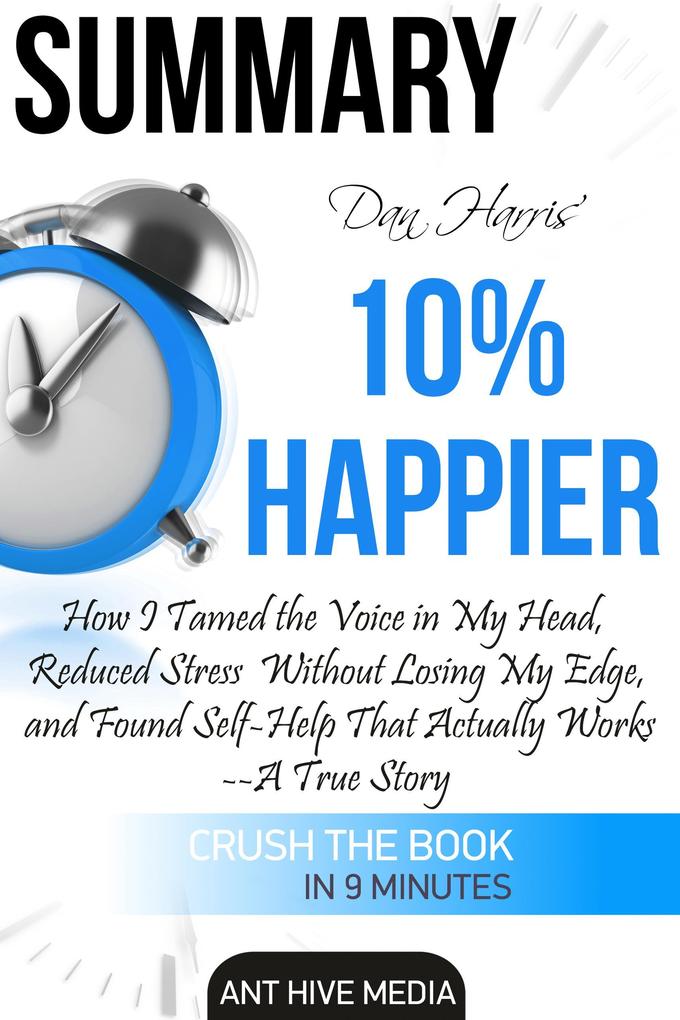 Dan Harris‘ 10% Happier: How I Tamed The Voice in My Head Reduced Stress Without Losing My Edge And Found Self-Help That Actually Works - A True Story | Summary