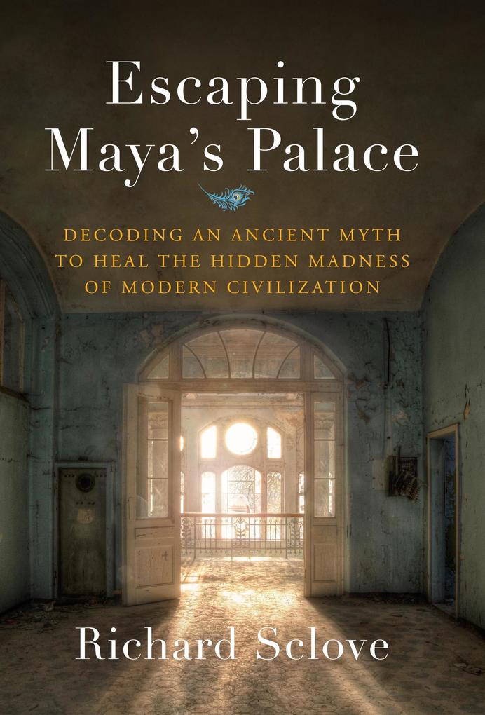 Escaping Maya‘s Palace: Decoding an Ancient Myth to Heal the Hidden Madness of Modern Civilization