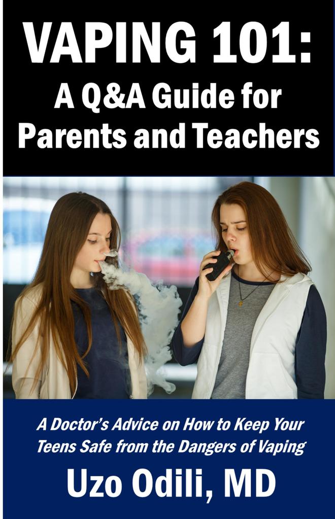 VAPING 101: A Q&A Guide for Parents - A Doctor‘s Advice on How to Keep Your Teens Safe from the Dangers of Vaping