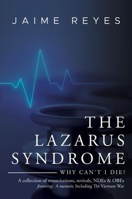 The Lazarus Syndrome: Why Can‘t I Die? A collection of resuscitations revivals NDEs & OBEs Featuring