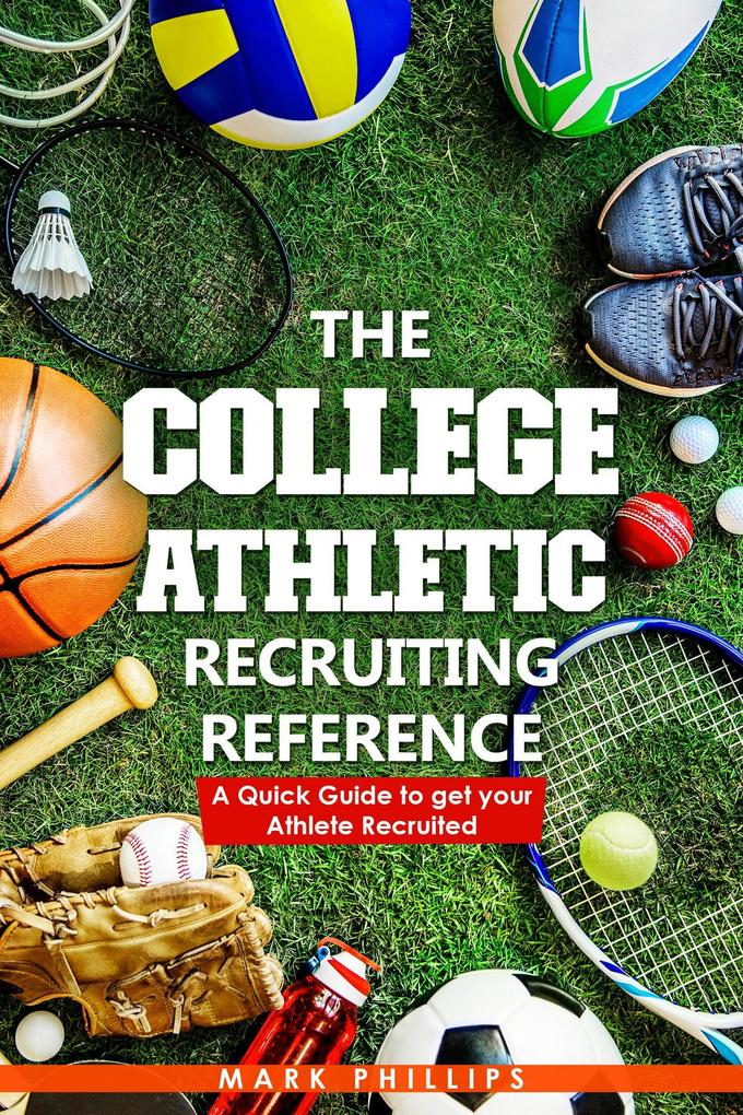 The College Athletic Recruiting Reference: A Quick Guide to Get Your Athlete Recruited