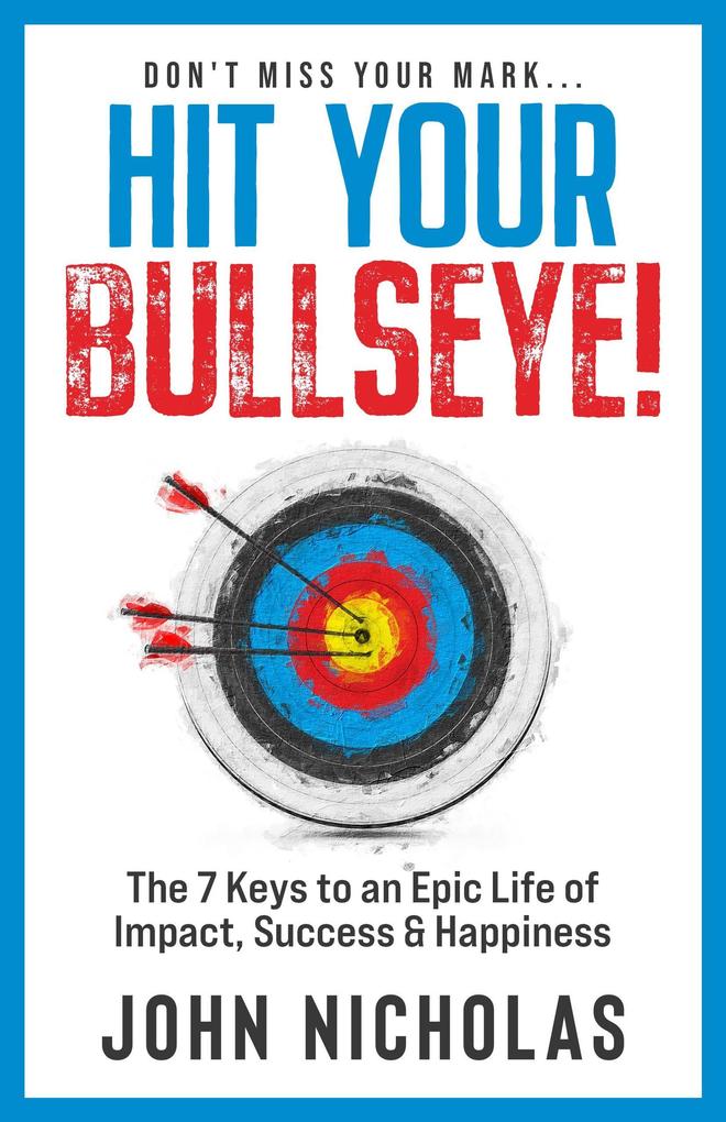 Hit Your Bullseye!: The 7 Keys to an Epic Life of Impact Success & Happiness