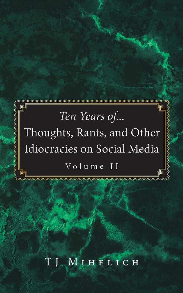 Ten Years of...Thoughts Rants and Other Idiocracies on Social Media Volume II