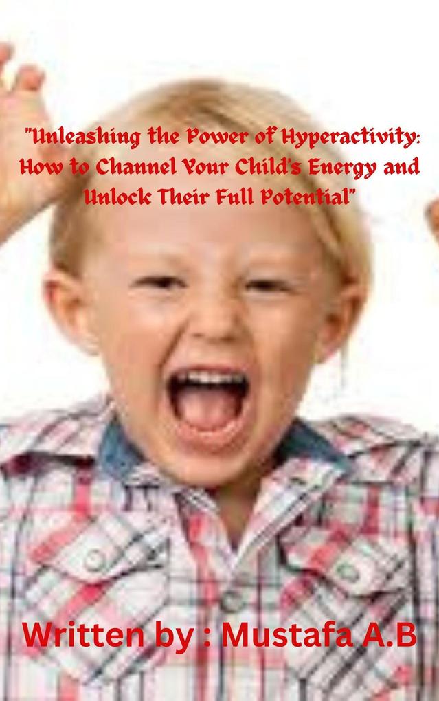 Unleashing the Power of Hyperactivity: How to Channel Your Child‘s Energy and Unlock Their Full Potential