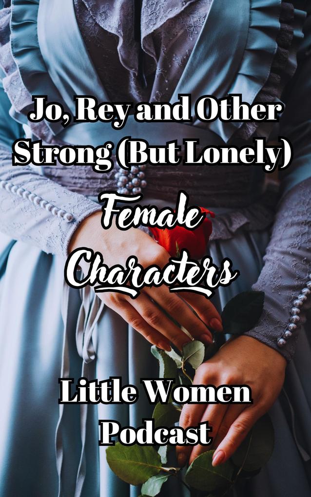 Jo Rey and Other Strong (But Lonely) Female Characters (Little Women Podcast Transcripts #3)