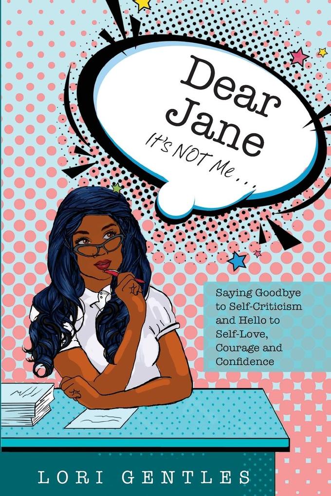 Dear Jane It‘s NOT Me... Saying Goodbye to Self-Criticism and Hello to Self-Love Courage and Confidence