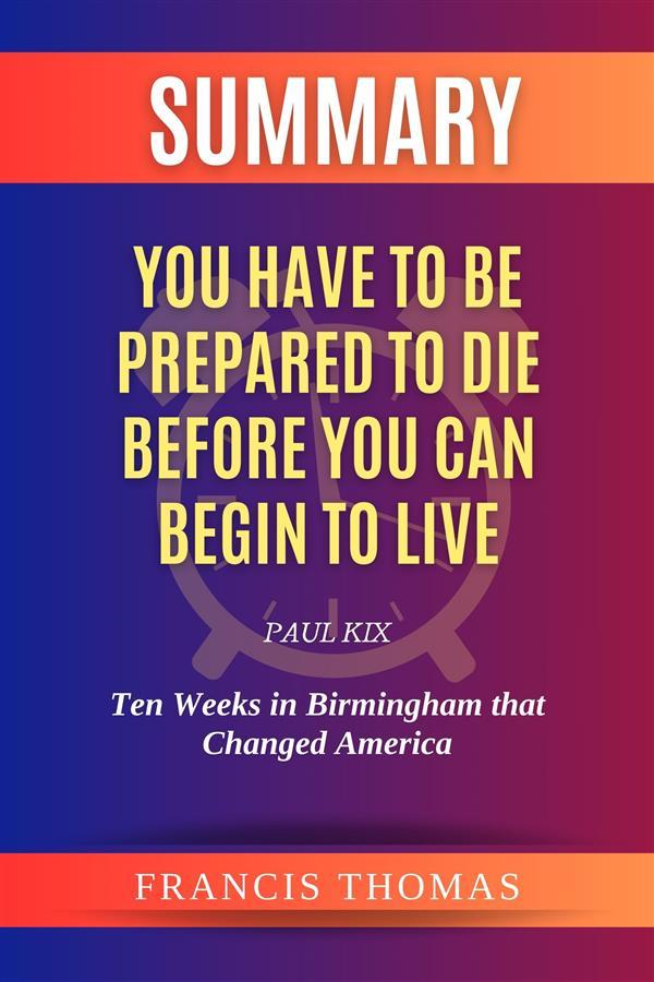 Summary of You Have to be Prepared to Die Before You Can Begin to Live by Paul Kix:Ten Weeks in Birmingham that Changed America