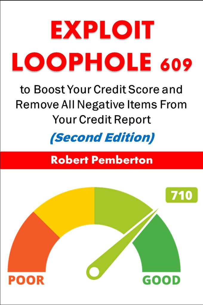 Exploit Loophole 609 to Boost Your Credit Score and Remove All Negative Items From Your Credit Report (Second Edition)