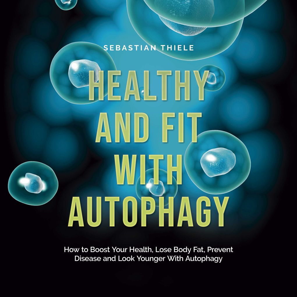 Healthy and Fit With Autophagy: How to Boost Your Health Lose Body Fat Prevent Disease and Look Younger With Autophagy