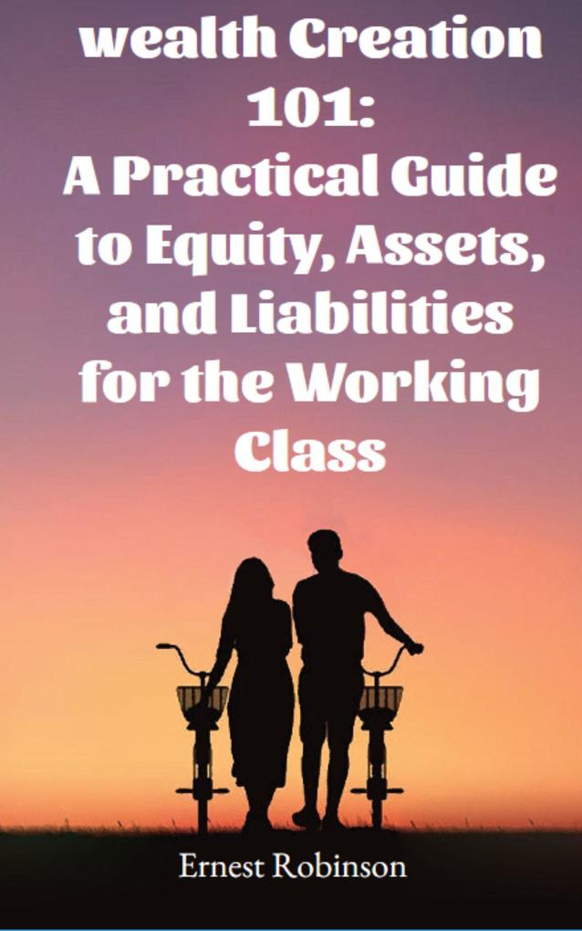 Wealth Creation 101: A Practical Guide to Equity Assets and Liabilities for the Working Class
