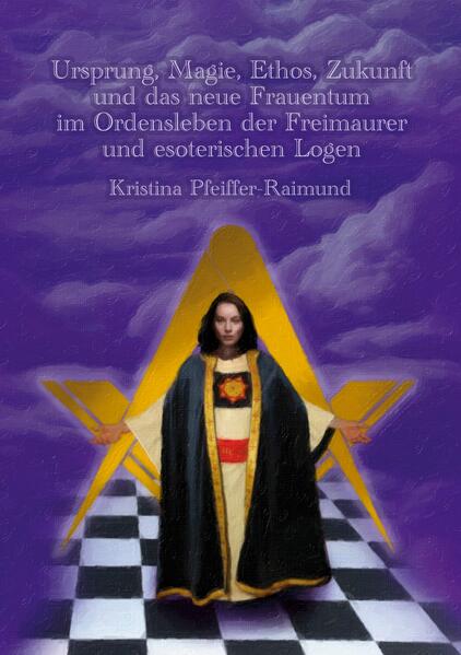 Ursprung Magie Ethos Zukunft und das neue Frauentum im Ordensleben der Freimaurer und esoterischen Logen