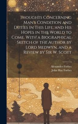Thoughts Concerning Man‘s Condition and Duties in This Life and His Hopes in the World to Come. With a Biographical Sketch of the Author by Lord Medwyn and a Review by Sir W. Scott