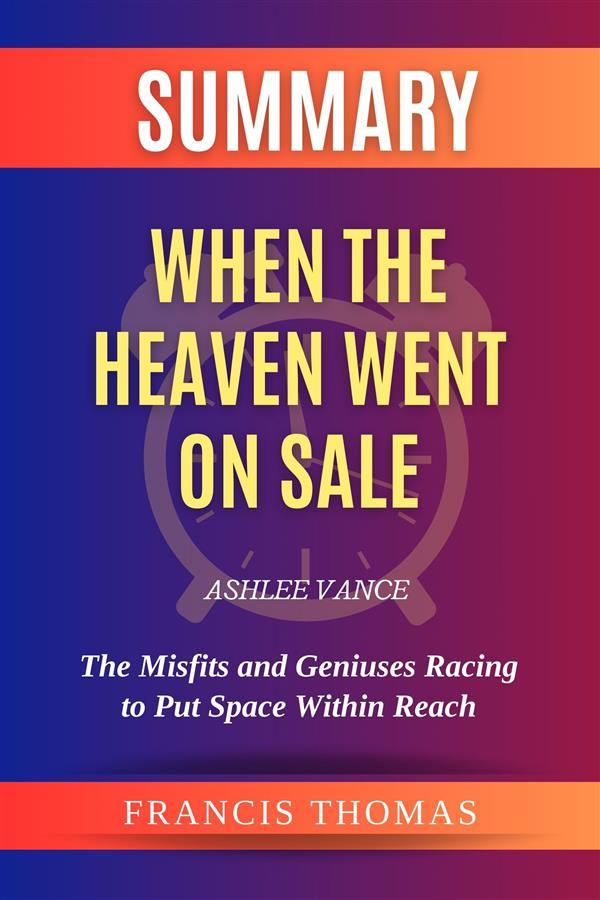 Summary of When the Heaven Went on Sale by Ashlee Vance:The Misfits and Geniuses Racing to Put Space Within Reach