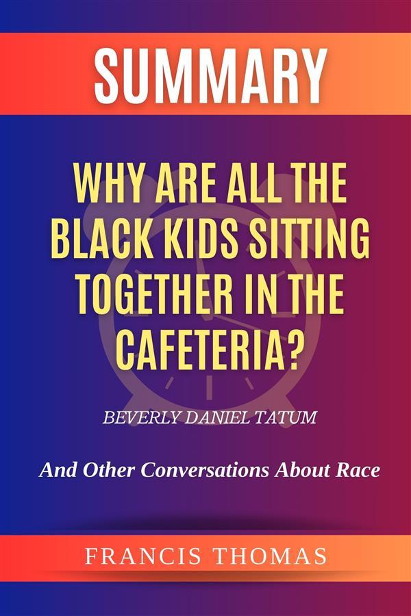 Summary of Why Are All the Black Kids Sitting Together in the Cafeteria? by Beverly Daniel Tatum:And Other Conversations About Race