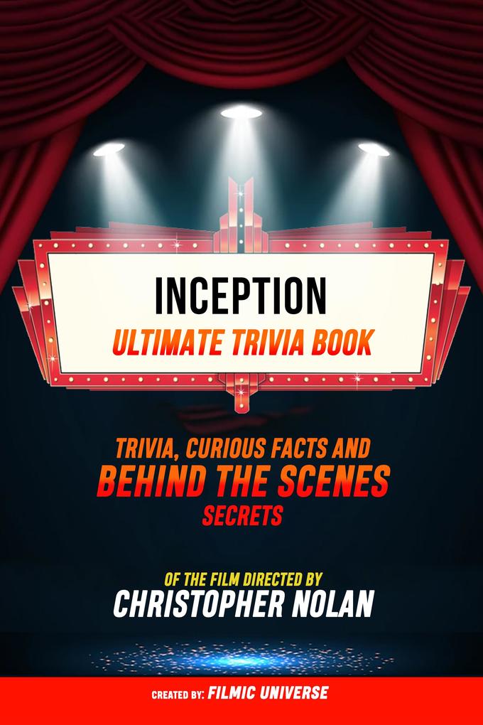 Inception - Ultimate Trivia Book: Trivia Curious Facts And Behind The Scenes Secrets Of The Film Directed By Christopher Nolan