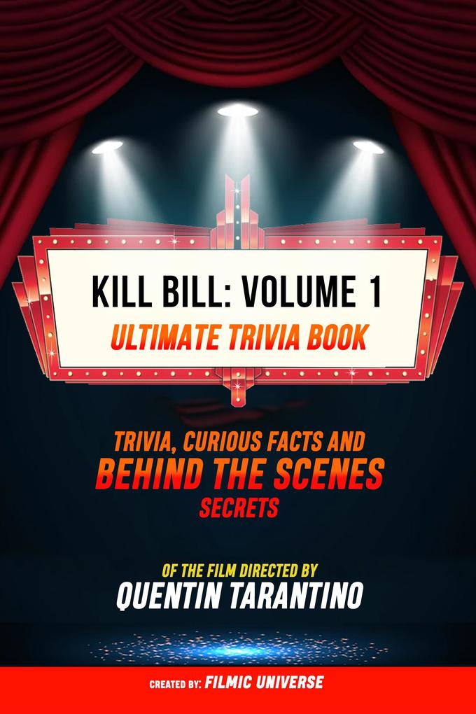 Kill Bill: Volume 1 - Ultimate Trivia Book: Trivia Curious Facts And Behind The Scenes Secrets Of The Film Directed By Quentin Tarantino