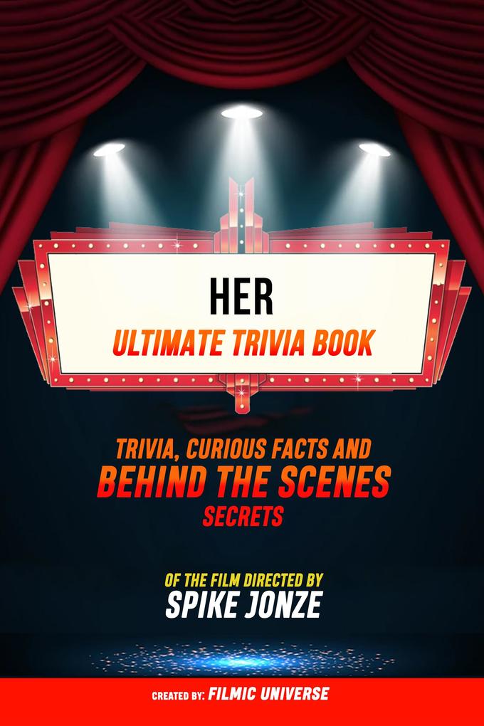 Her - Ultimate Trivia Book: Trivia Curious Facts And Behind The Scenes Secrets: Of The Film Directed By Spike Jonze