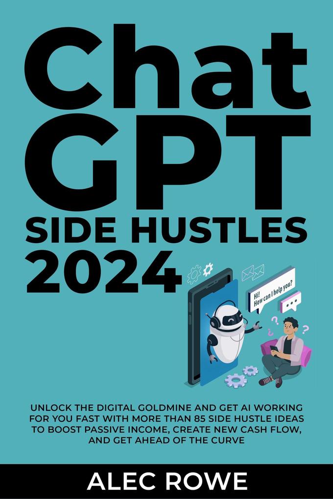 ChatGPT Side Hustles 2024 - Unlock the Digital Goldmine and Get AI Working for You Fast with More Than 85 Side Hustle Ideas to Boost Passive Income Create New Cash Flow and Get Ahead of the Curve