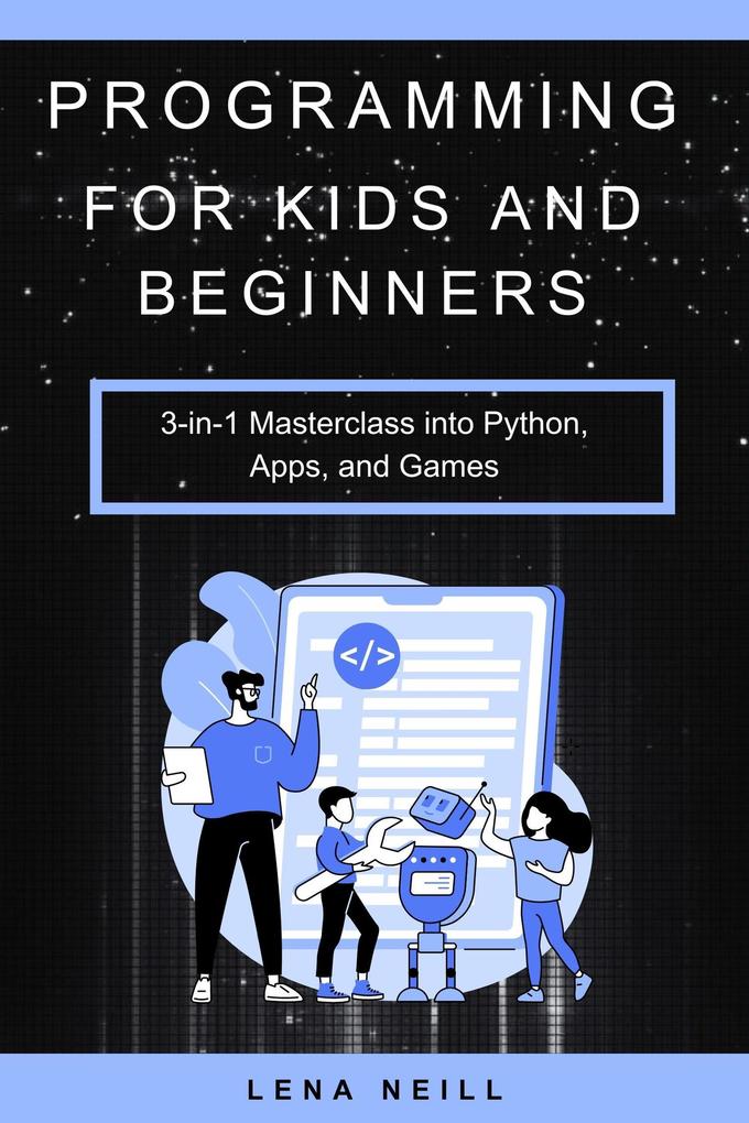 Programming for Kids and Beginners: 3-in-1 Masterclass into Python Apps and Games