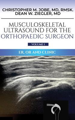 Musculoskeletal Ultrasound for the Orthopaedic Surgeon OR ER and Clinic Volume 1: ER OR and Clinic: