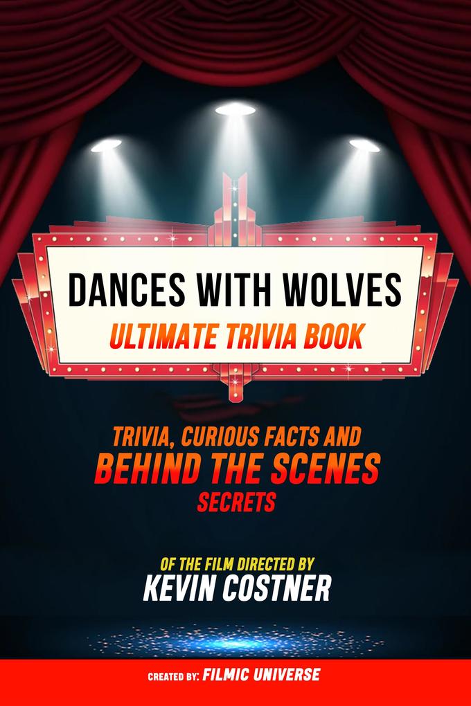 Dances With Wolves - Ultimate Trivia Book: Trivia Curious Facts And Behind The Scenes Secrets Of The Film Directed By Kevin Costner