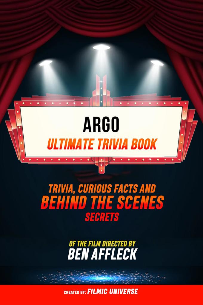 Argo - Ultimate Trivia Book: Trivia Curious Facts And Behind The Scenes Secrets Of The Film Directed By Ben Affleck