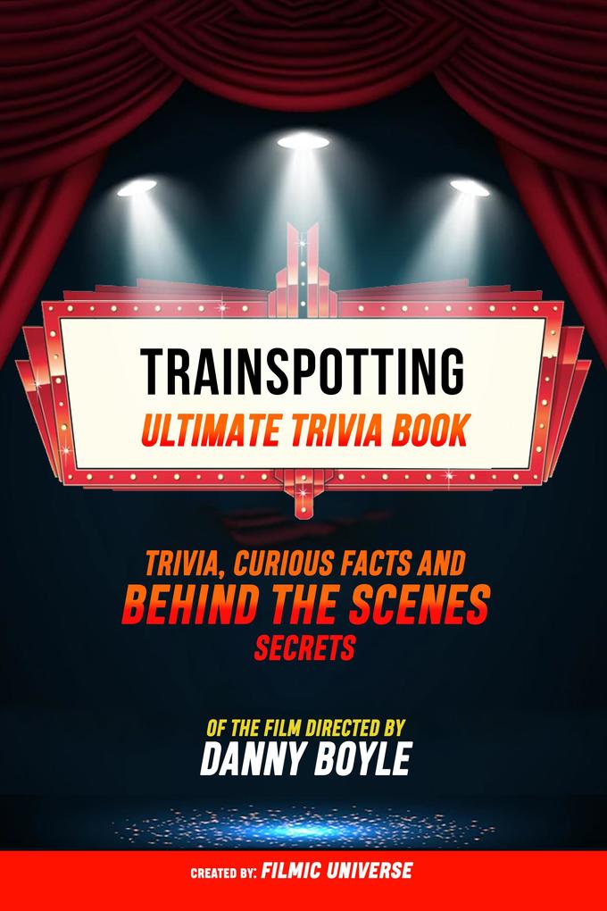Trainspotting - Ultimate Trivia Book: Trivia Curious Facts And Behind The Scenes Secrets Of The Film Directed By Danny Boyle