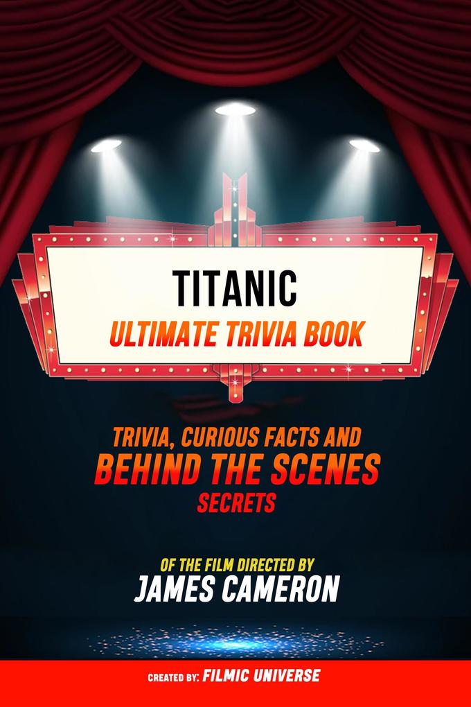 Titanic - Ultimate Trivia Book: Trivia Curious Facts And Behind The Scenes Secrets Of The Film Directed By James Cameron